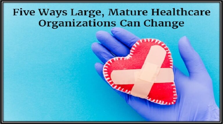 Five Ways Large, Mature Healthcare Organizations Can Change