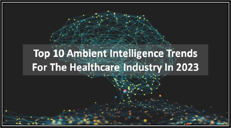 Top 10 Ambient Intelligence Trends For The Healthcare Industry In 2023
